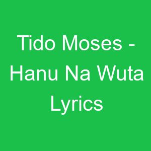 Tido Moses Hanu Na Wuta Lyrics