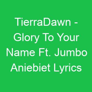TierraDawn Glory To Your Name Ft Jumbo Aniebiet Lyrics