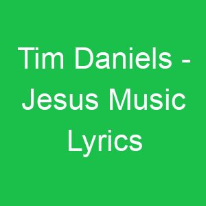 Tim Daniels Jesus Music Lyrics