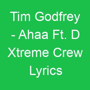 Tim Godfrey Ahaa Ft D Xtreme Crew Lyrics