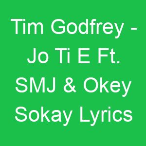 Tim Godfrey Jo Ti E Ft SMJ & Okey Sokay Lyrics