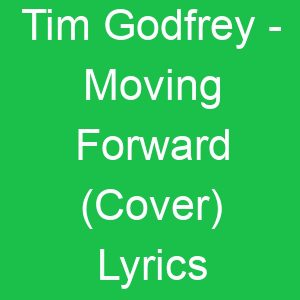 Tim Godfrey Moving Forward (Cover) Lyrics