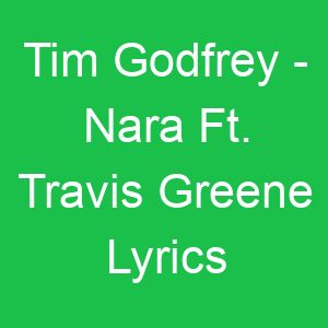 Tim Godfrey Nara Ft Travis Greene Lyrics