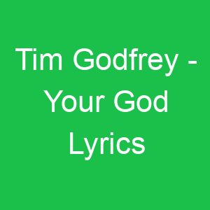 Tim Godfrey Your God Lyrics
