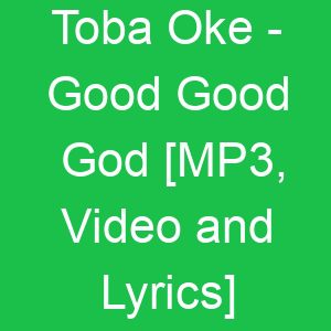 Toba Oke Good Good God [MP, Video and Lyrics]