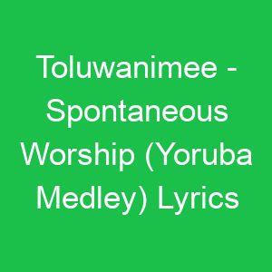 Toluwanimee Spontaneous Worship (Yoruba Medley) Lyrics