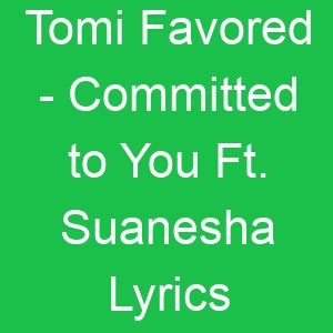 Tomi Favored Committed to You Ft Suanesha Lyrics