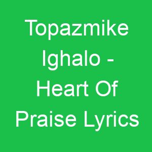 Topazmike Ighalo Heart Of Praise Lyrics