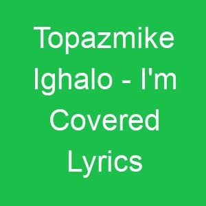 Topazmike Ighalo I'm Covered Lyrics