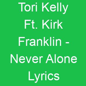 Tori Kelly Ft Kirk Franklin Never Alone Lyrics