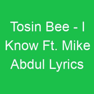 Tosin Bee I Know Ft Mike Abdul Lyrics