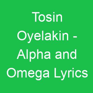 Tosin Oyelakin Alpha and Omega Lyrics