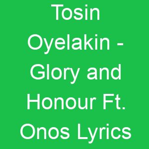 Tosin Oyelakin Glory and Honour Ft Onos Lyrics