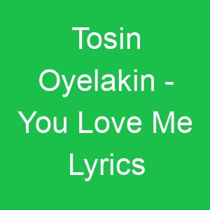Tosin Oyelakin You Love Me Lyrics