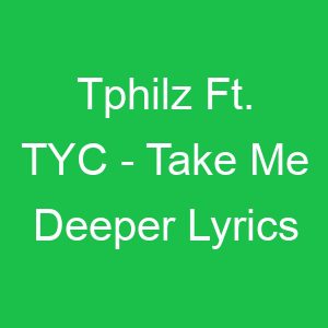 Tphilz Ft TYC Take Me Deeper Lyrics