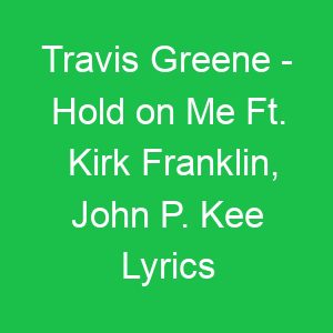 Travis Greene Hold on Me Ft Kirk Franklin, John P Kee Lyrics