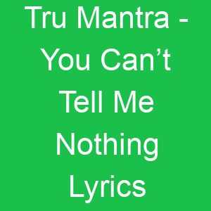 Tru Mantra You Can’t Tell Me Nothing Lyrics