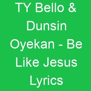 TY Bello & Dunsin Oyekan Be Like Jesus Lyrics