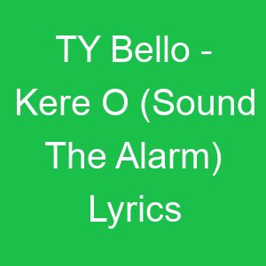 TY Bello Kere O (Sound The Alarm) Lyrics