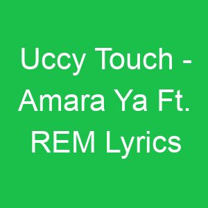 Uccy Touch Amara Ya Ft REM Lyrics