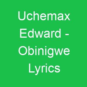 Uchemax Edward Obinigwe Lyrics