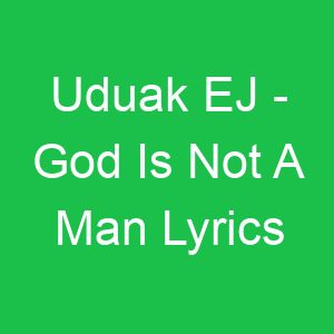 Uduak EJ God Is Not A Man Lyrics