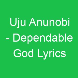 Uju Anunobi Dependable God Lyrics