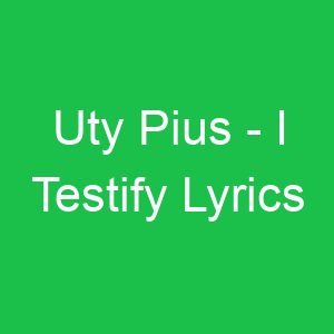 Uty Pius I Testify Lyrics
