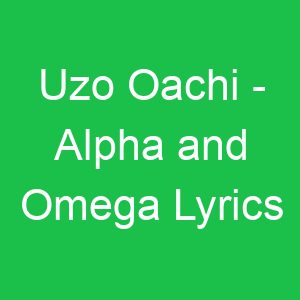Uzo Oachi Alpha and Omega Lyrics