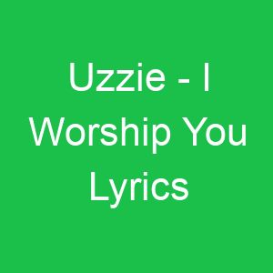 Uzzie I Worship You Lyrics