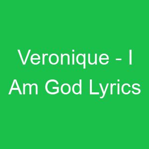 Veronique I Am God Lyrics