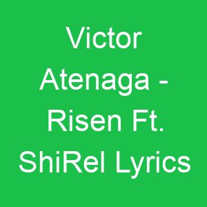 Victor Atenaga Risen Ft ShiRel Lyrics