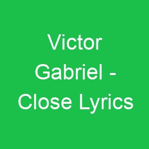 Victor Gabriel Close Lyrics