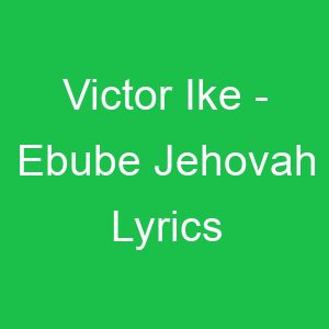 Victor Ike Ebube Jehovah Lyrics