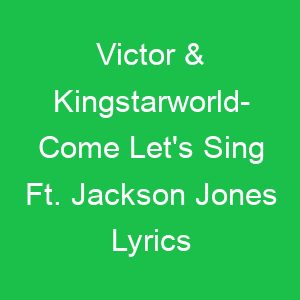 Victor & Kingstarworld Come Let's Sing Ft Jackson Jones Lyrics