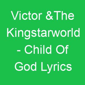 Victor &The Kingstarworld Child Of God Lyrics