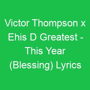 Victor Thompson x Ehis D Greatest This Year (Blessing) Lyrics