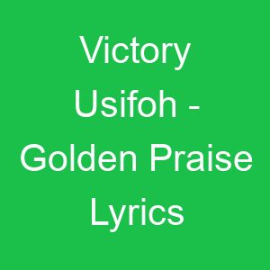 Victory Usifoh Golden Praise Lyrics
