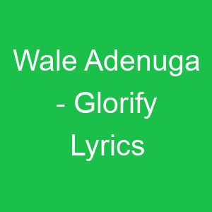 Wale Adenuga Glorify Lyrics