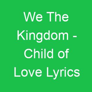 We The Kingdom Child of Love Lyrics