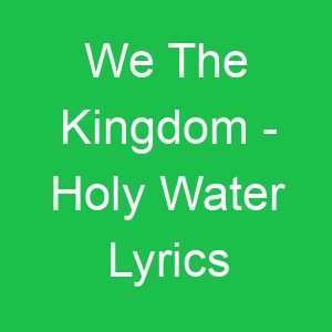We The Kingdom Holy Water Lyrics