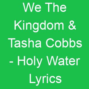We The Kingdom & Tasha Cobbs Holy Water Lyrics