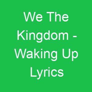 We The Kingdom Waking Up Lyrics