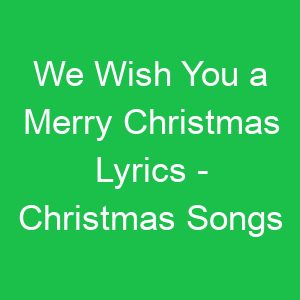 We Wish You a Merry Christmas Lyrics Christmas Songs