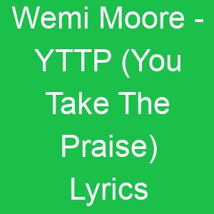 Wemi Moore YTTP (You Take The Praise) Lyrics