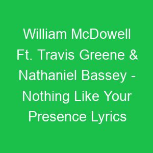 William McDowell Ft Travis Greene & Nathaniel Bassey Nothing Like Your Presence Lyrics