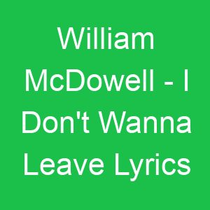 William McDowell I Don't Wanna Leave Lyrics