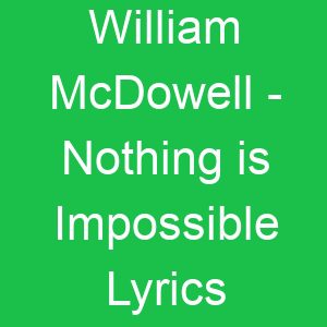 William McDowell Nothing is Impossible Lyrics