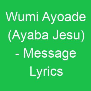 Wumi Ayoade (Ayaba Jesu) Message Lyrics