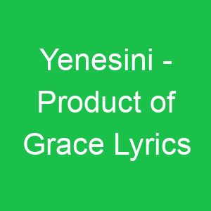 Yenesini Product of Grace Lyrics